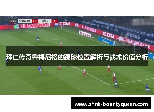 拜仁传奇鲁梅尼格的踢球位置解析与战术价值分析