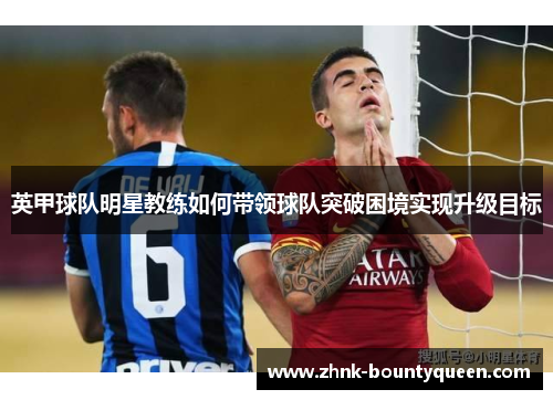 英甲球队明星教练如何带领球队突破困境实现升级目标