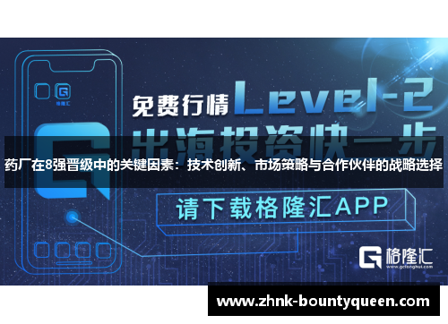 药厂在8强晋级中的关键因素:技术创新、市场策略与合作伙伴的战略选择 药厂在8强晋级中的关键因素:技术创新、市场策略与合作伙伴的战略选择