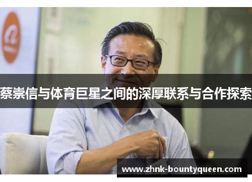 蔡崇信与体育巨星之间的深厚联系与合作探索 蔡崇信与体育巨星之间的深厚联系与合作探索