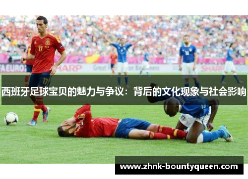 西班牙足球宝贝的魅力与争议:背后的文化现象与社会影响 西班牙足球宝贝的魅力与争议:背后的文化现象与社会影响