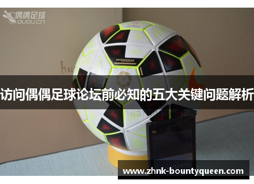 访问偶偶足球论坛前必知的五大关键问题解析