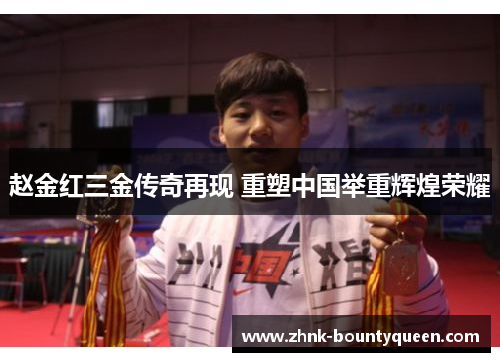 赵金红三金传奇再现 重塑中国举重辉煌荣耀 赵金红三金传奇再现 重塑中国举重辉煌荣耀