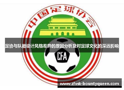 足协与队徽设计风格差异的原因分析及对足球文化的深远影响 足协与队徽设计风格差异的原因分析及对足球文化的深远影响