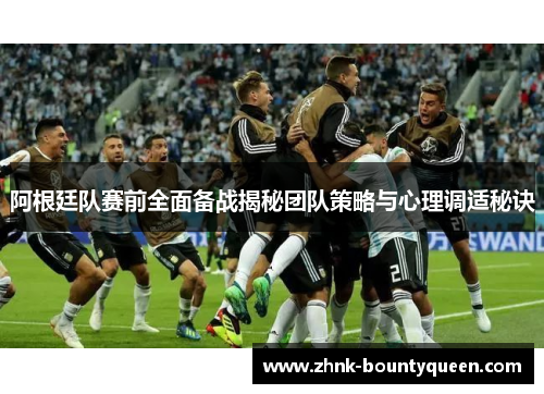 阿根廷队赛前全面备战揭秘团队策略与心理调适秘诀 阿根廷队赛前全面备战揭秘团队策略与心理调适秘诀