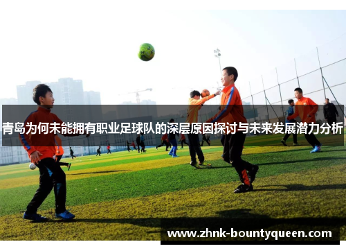 青岛为何未能拥有职业足球队的深层原因探讨与未来发展潜力分析 青岛为何未能拥有职业足球队的深层原因探讨与未来发展潜力分析