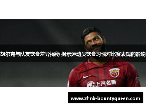 胡尔克与队友饮食差异揭秘 揭示运动员饮食习惯对比赛表现的影响