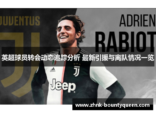 英超球员转会动态追踪分析 最新引援与离队情况一览 英超球员转会动态追踪分析 最新引援与离队情况一览