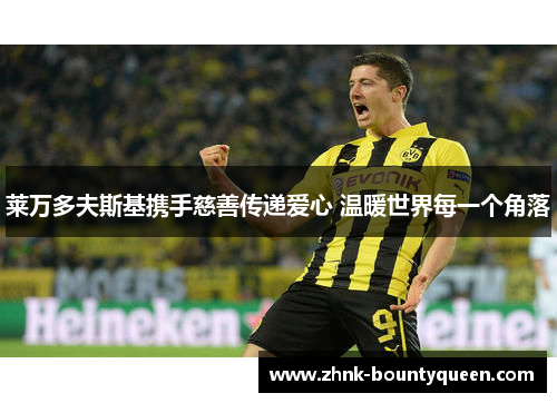 莱万多夫斯基携手慈善传递爱心 温暖世界每一个角落 莱万多夫斯基携手慈善传递爱心 温暖世界每一个角落