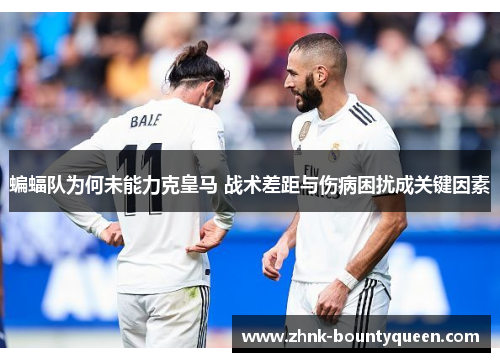 蝙蝠队为何未能力克皇马 战术差距与伤病困扰成关键因素 蝙蝠队为何未能力克皇马 战术差距与伤病困扰成关键因素
