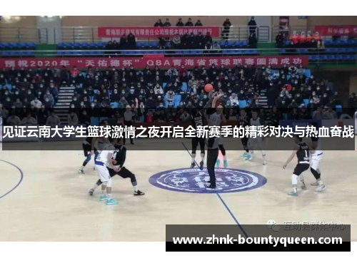 见证云南大学生篮球激情之夜开启全新赛季的精彩对决与热血奋战 见证云南大学生篮球激情之夜开启全新赛季的精彩对决与热血奋战