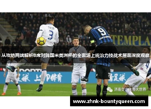 从攻防两端解析B席对阵国米美洲杯的全面场上统治力技战术层面深度观察
