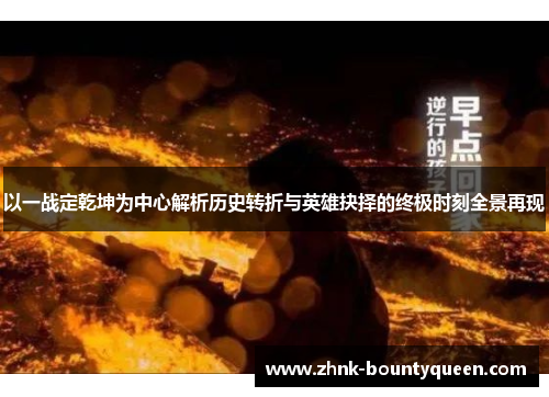 以一战定乾坤为中心解析历史转折与英雄抉择的终极时刻全景再现 以一战定乾坤为中心解析历史转折与英雄抉择的终极时刻全景再现