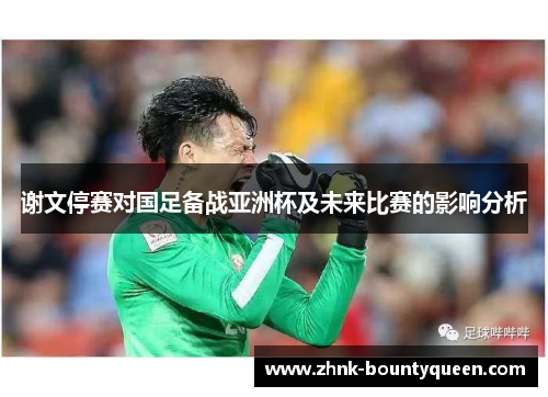 谢文停赛对国足备战亚洲杯及未来比赛的影响分析