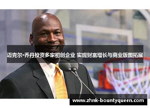 迈克尔·乔丹投资多家初创企业 实现财富增长与商业版图拓展