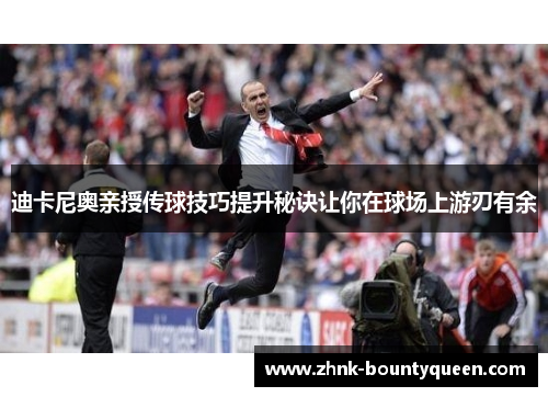 迪卡尼奥亲授传球技巧提升秘诀让你在球场上游刃有余