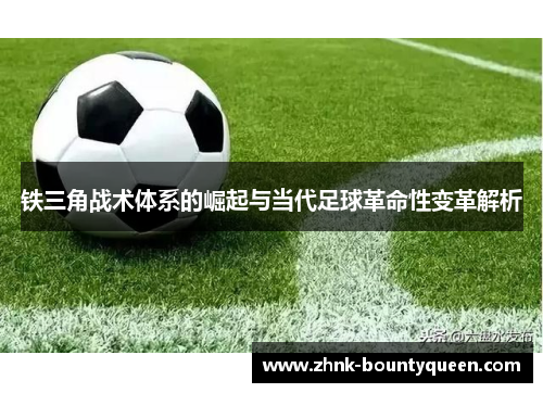 铁三角战术体系的崛起与当代足球革命性变革解析 铁三角战术体系的崛起与当代足球革命性变革解析