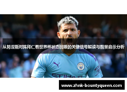 从努涅斯对阵拜仁看世界杯状态回暖的关键信号解读与前景启示分析 从努涅斯对阵拜仁看世界杯状态回暖的关键信号解读与前景启示分析