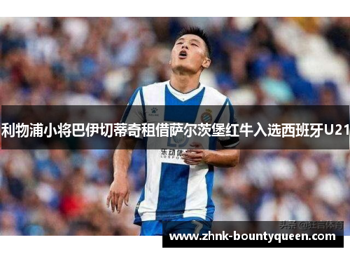 利物浦小将巴伊切蒂奇租借萨尔茨堡红牛入选西班牙U21 利物浦小将巴伊切蒂奇租借萨尔茨堡红牛入选西班牙U21