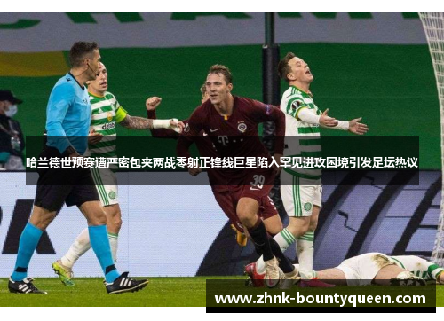 哈兰德世预赛遭严密包夹两战零射正锋线巨星陷入罕见进攻困境引发足坛热议 哈兰德世预赛遭严密包夹两战零射正锋线巨星陷入罕见进攻困境引发足坛热议