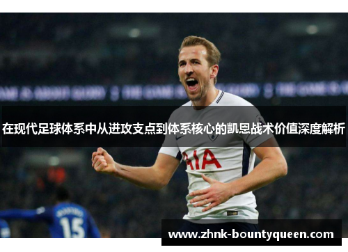 在现代足球体系中从进攻支点到体系核心的凯恩战术价值深度解析