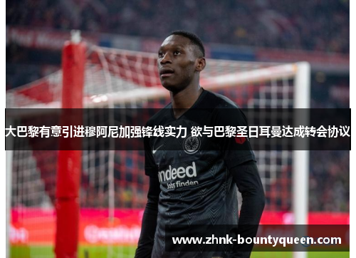 大巴黎有意引进穆阿尼加强锋线实力 欲与巴黎圣日耳曼达成转会协议 大巴黎有意引进穆阿尼加强锋线实力 欲与巴黎圣日耳曼达成转会协议