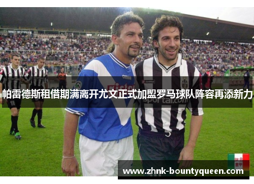 帕雷德斯租借期满离开尤文正式加盟罗马球队阵容再添新力