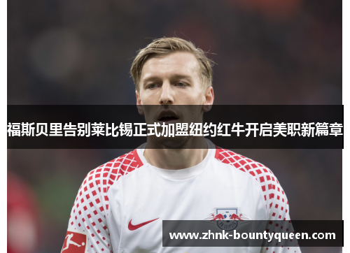 福斯贝里告别莱比锡正式加盟纽约红牛开启美职新篇章