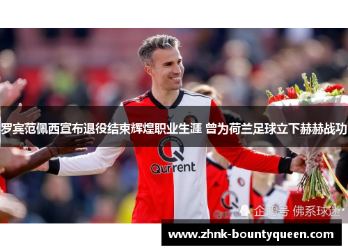 罗宾范佩西宣布退役结束辉煌职业生涯 曾为荷兰足球立下赫赫战功 罗宾范佩西宣布退役结束辉煌职业生涯 曾为荷兰足球立下赫赫战功