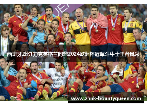西班牙2比1力克英格兰问鼎2024欧洲杯冠军斗牛士王者风采 西班牙2比1力克英格兰问鼎2024欧洲杯冠军斗牛士王者风采