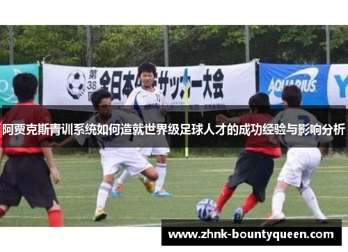 阿贾克斯青训系统如何造就世界级足球人才的成功经验与影响分析