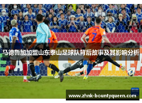 马德鲁加加盟山东泰山足球队背后故事及其影响分析