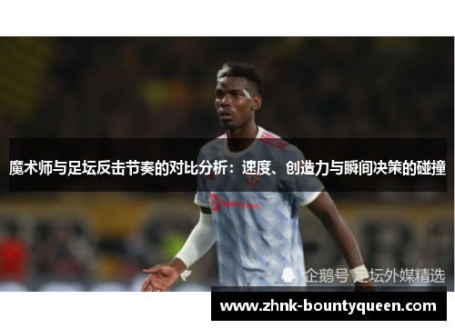 魔术师与足坛反击节奏的对比分析：速度、创造力与瞬间决策的碰撞