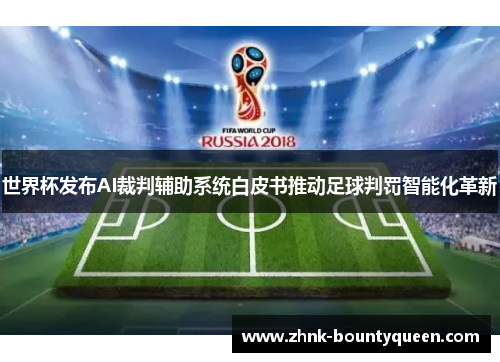 世界杯发布AI裁判辅助系统白皮书推动足球判罚智能化革新