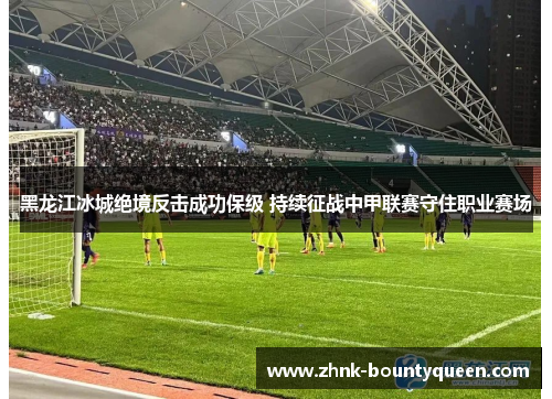 黑龙江冰城绝境反击成功保级 持续征战中甲联赛守住职业赛场