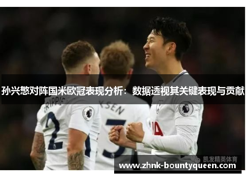 孙兴慜对阵国米欧冠表现分析:数据透视其关键表现与贡献 孙兴慜对阵国米欧冠表现分析:数据透视其关键表现与贡献